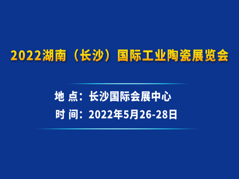 2022湖南（長沙）國際工業陶瓷展覽會|2022陶瓷展